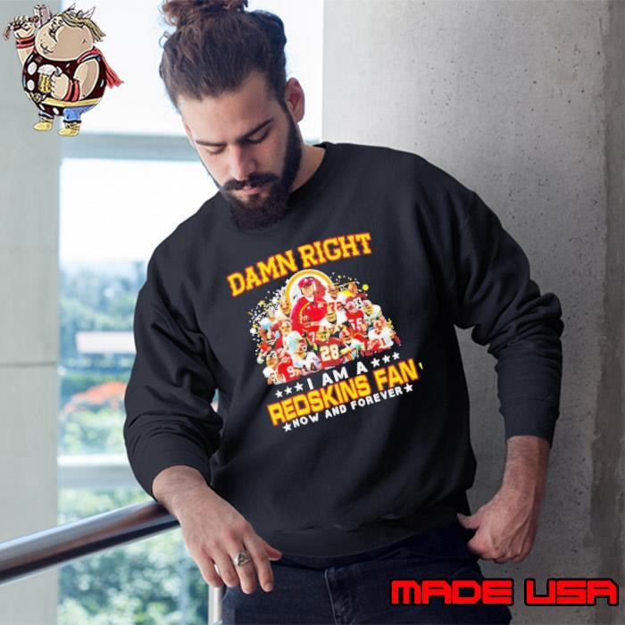 Damn right I am a Redskins fan now and forever Sweatshirt