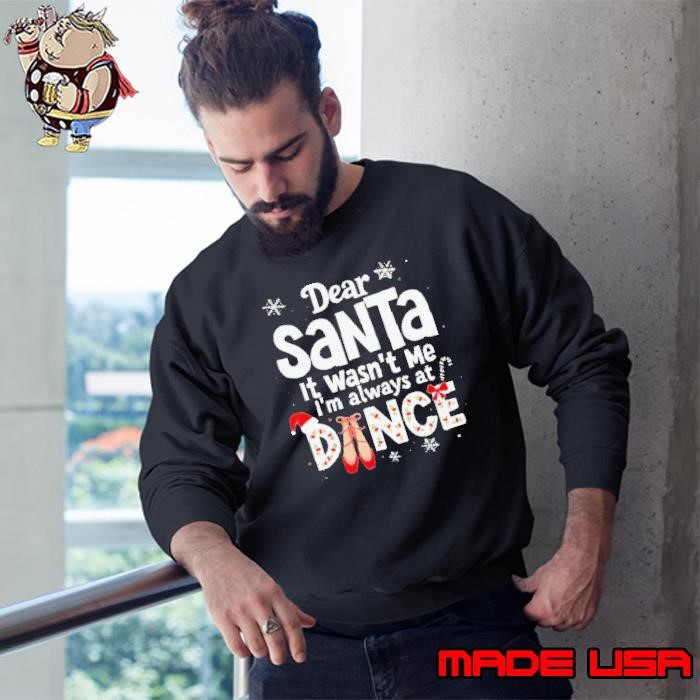 Dear Santa it wasn’t me I’m always at dance Christmas Sweatshirt