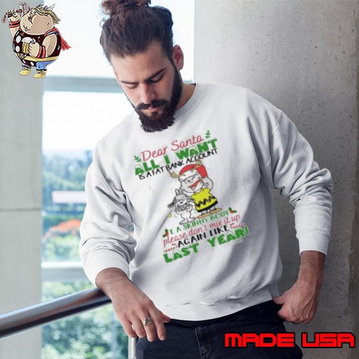 Dear santa all i want is a fat account a skin body please don_t mix it up again like last year snoopy Sweatshirt