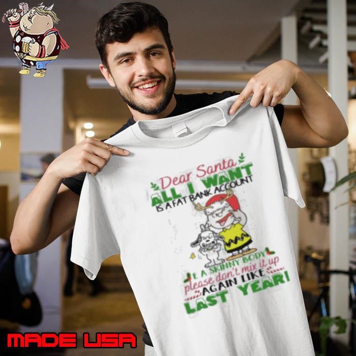 Dear santa all i want is a fat account a skin body please don_t mix it up again like last year snoopy Unisex