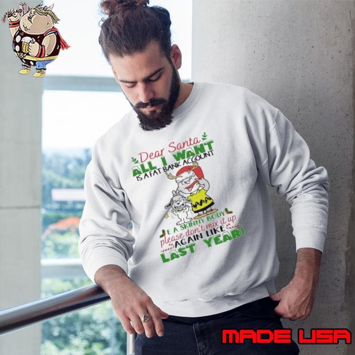 Dear santa all i want is a fat account a skin body please don't mix it up again like last year snoopy Sweatshirt