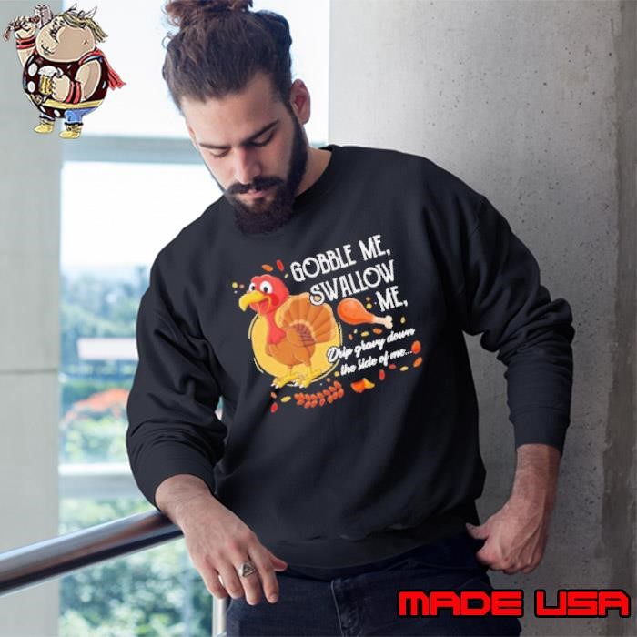 Gobble Me Swallow Me Drip Gravy Down The Side Of Me Turkey Thanksgiving Sweatshirt