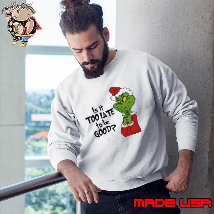 Grinch Christmas is it too late to be good Sweatshirt
