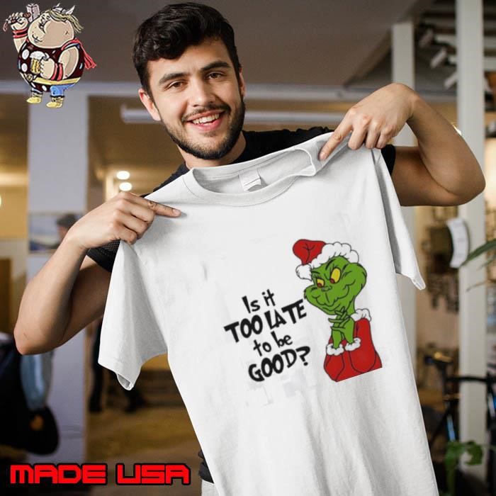 Grinch Christmas is it too late to be good Unisex