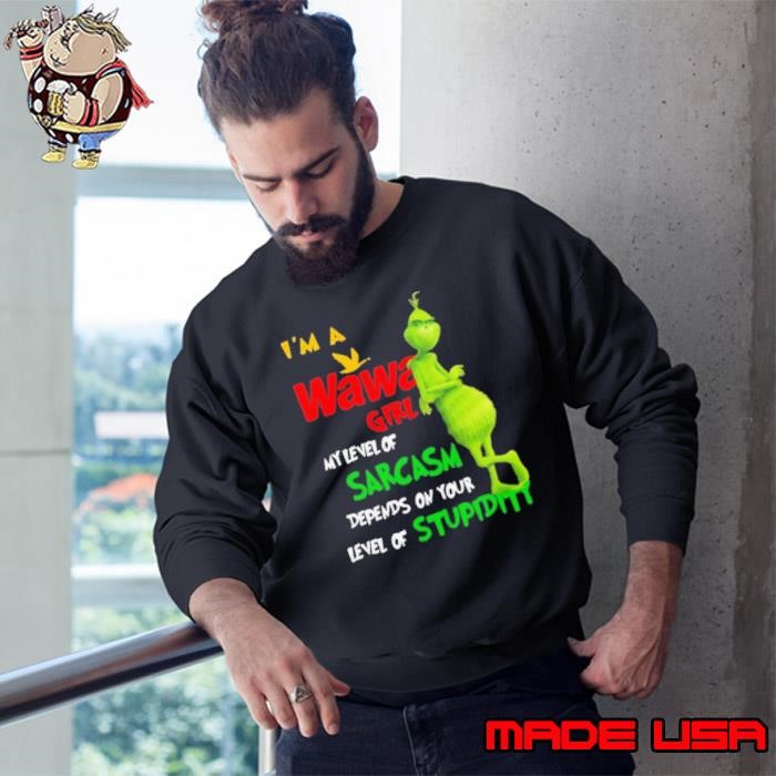 Grinch I’m A Wawa Girl My Level Of Sarcasm Depends On Your Level Of Stupidity Sweatshirt