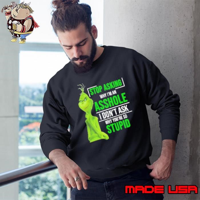 Grinch Stop Asking Why I'm An Asshole I Don't Ask Why You're So Stupid Sweatshirt