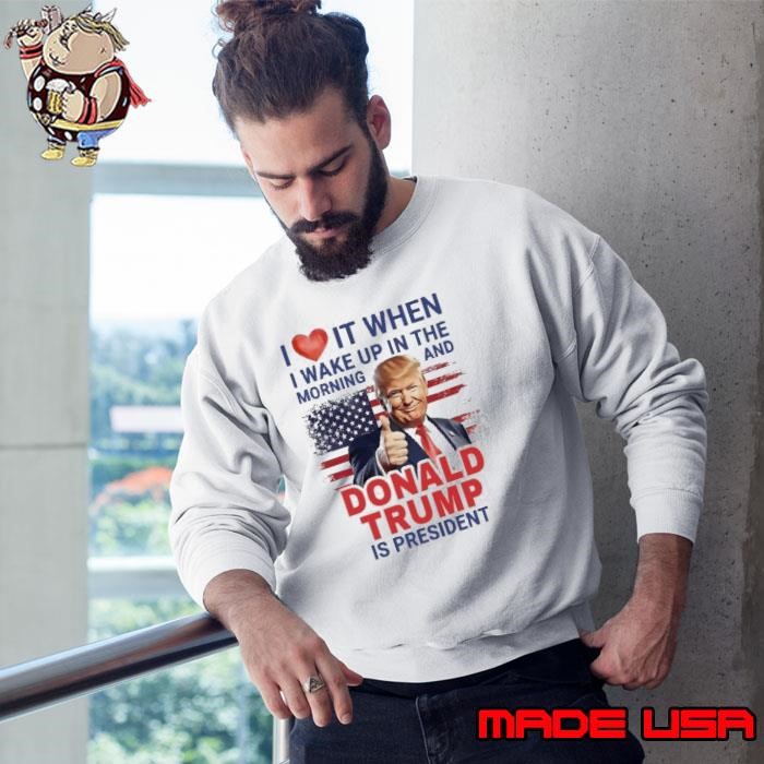I Love It When I Wake Up And Trump Is President 2024 Sweatshirt