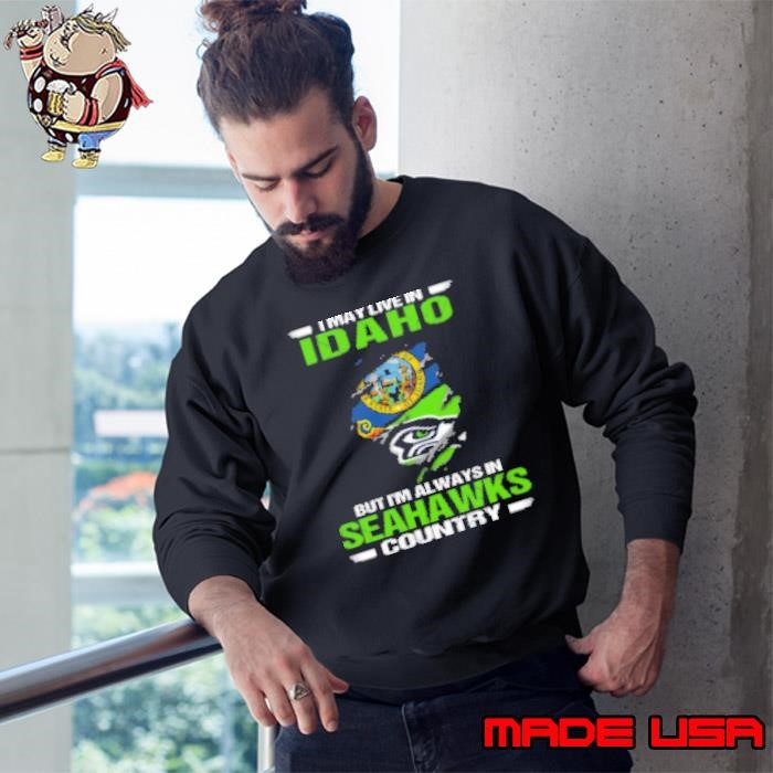 I May Live In Idaho But I'm Always In Seattle Seahawks Country Sweatshirt