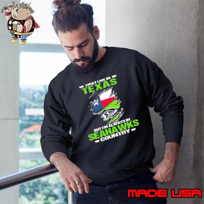 I May Live In Texas But I'm Always In Seattle Seahawks Country Sweatshirt