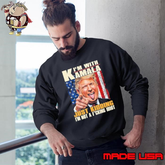 I’m With Kamala Just Kidding I’m Not A Fucking Idiot Funny Trump Sweatshirt