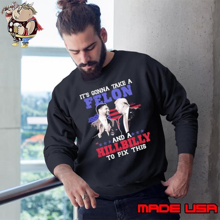 It’s Gonna Take A Felon And A Hillbilly To Fix This Trump Vance Presidential Election Sweatshirt