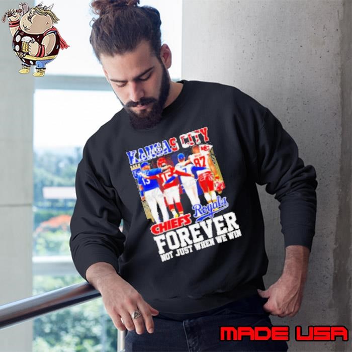 Kansas City Forever not just when we win Chiefs and Royals Sweatshirt