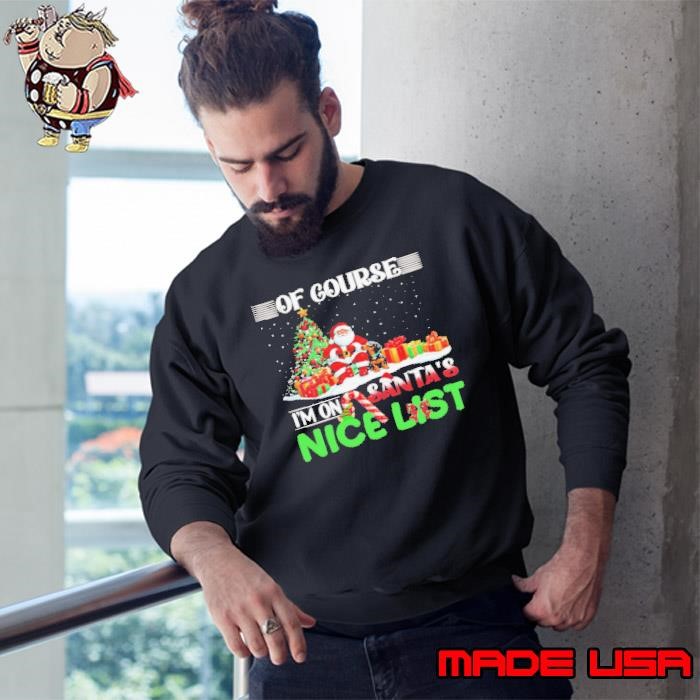 Of course I’m on Santa’s nice list Christmas Sweatshirt