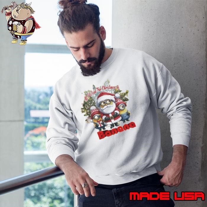 Official Minion All I Want for Christmas Is Banana 2024 Sweatshirt