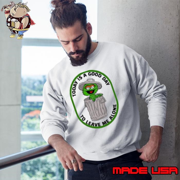 Oscar the Grouch today is a good day to leave me alone Sweatshirt
