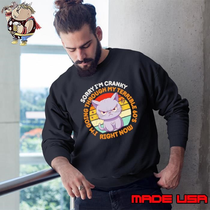 Sorry I'm Cranky I'm Going Through My Terrible 60's Right Now Sweatshirt