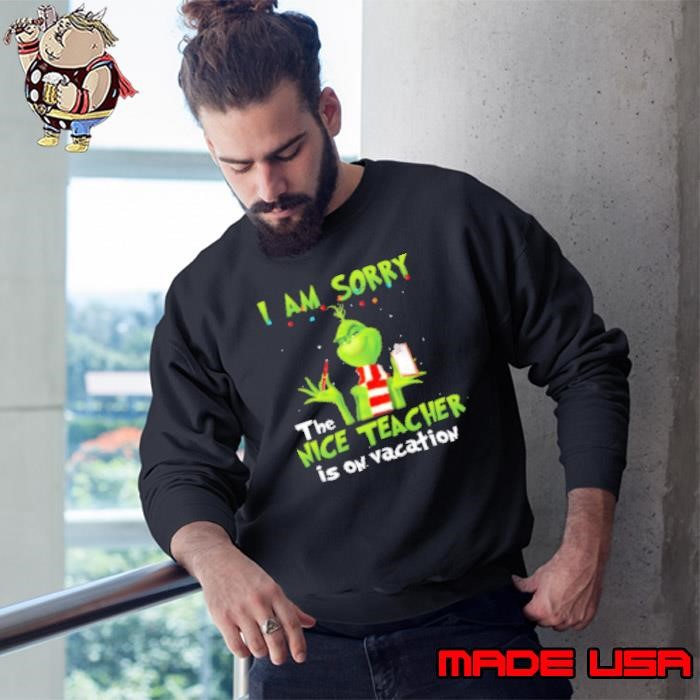 The Grinch I Am Sorry The Nice Teacher Is On Vacation for Christmas Sweatshirt
