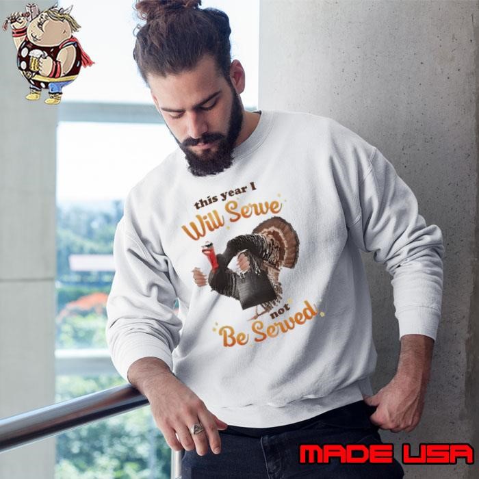 This Year I Will Serve Not Be Served Thanksgiving Turkey Sweatshirt