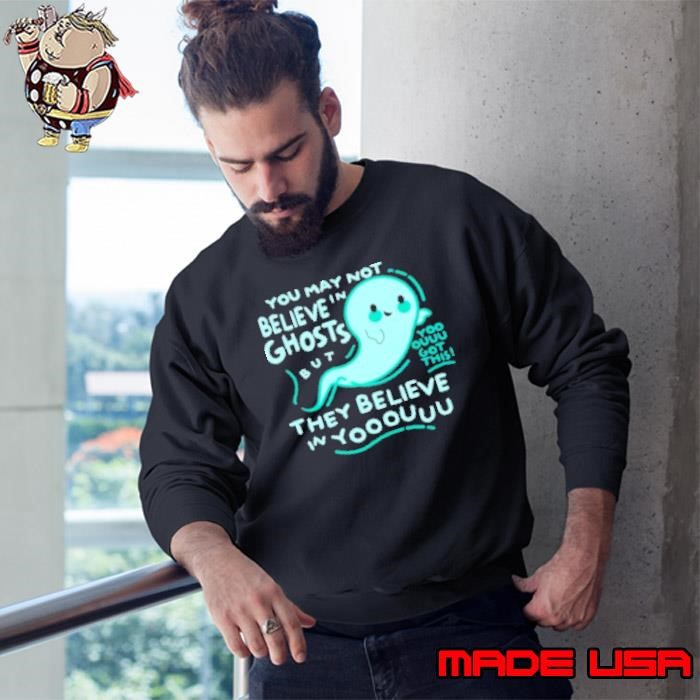 You May Not Believe In Ghosts But Yoo Ouuu Got This They Believe In Yoouuu Sweatshirt