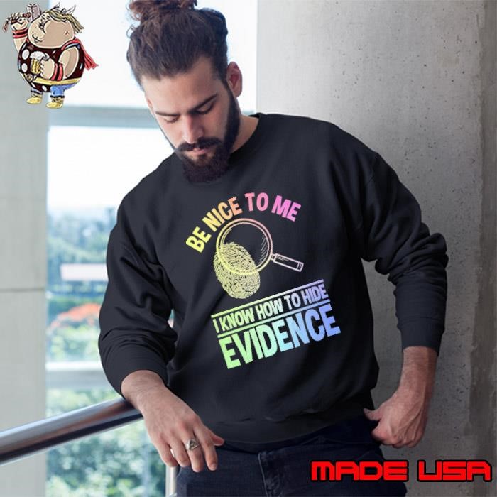 Be nice to me i know how to hide evidence dna finger Sweatshirt