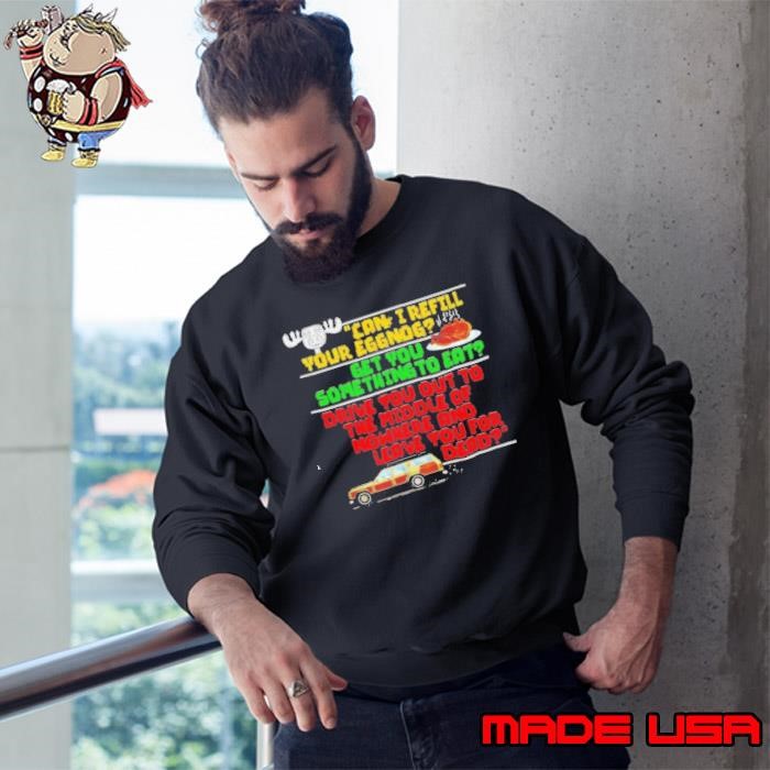 Can I refill your eggnog get you some thing to eat Sweatshirt