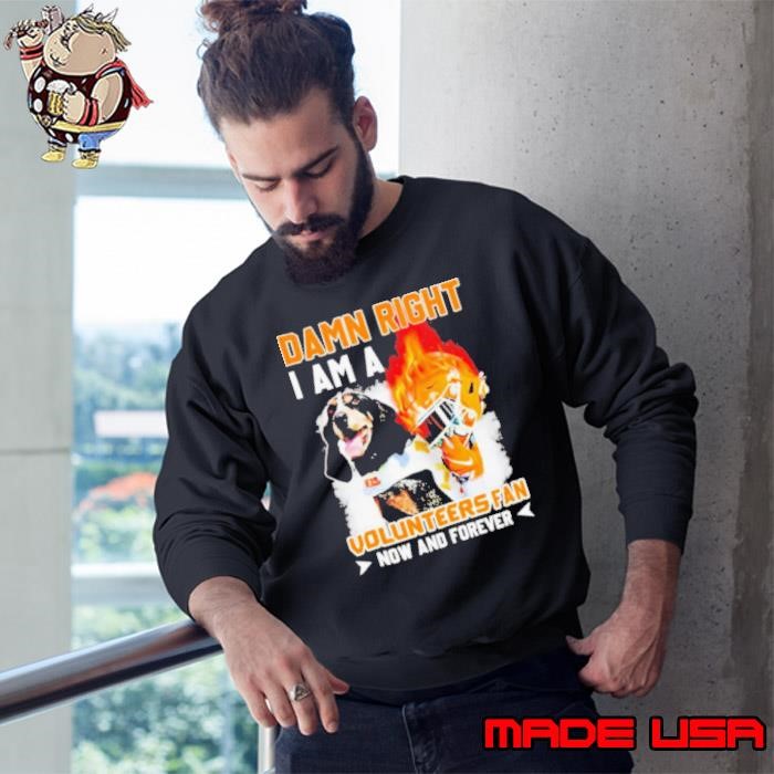 Damn right I am a Volunteers fan now and forever Sweatshirt
