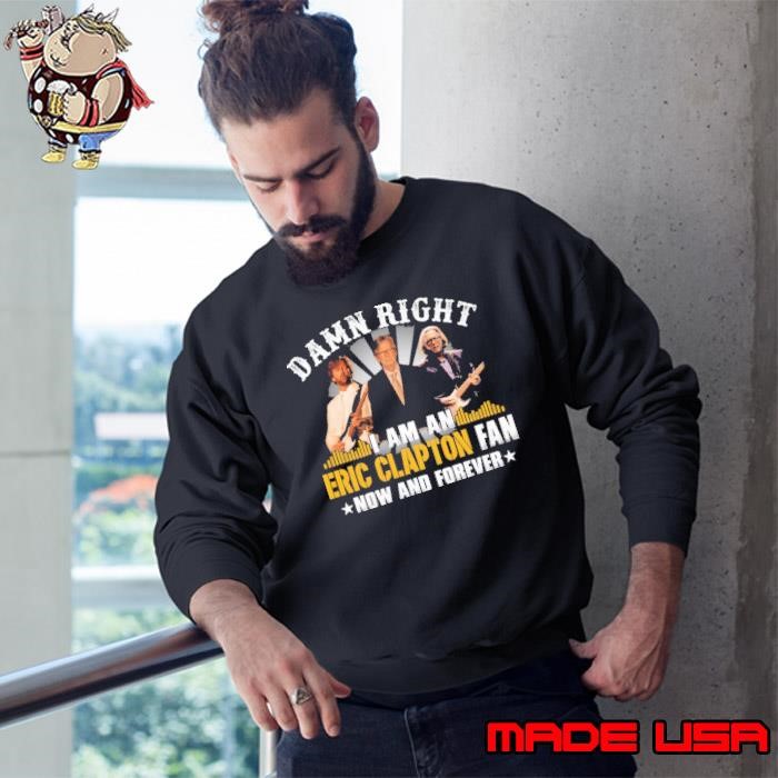 Damn right i am an Eric Clapton fan now and forever stars Sweatshirt