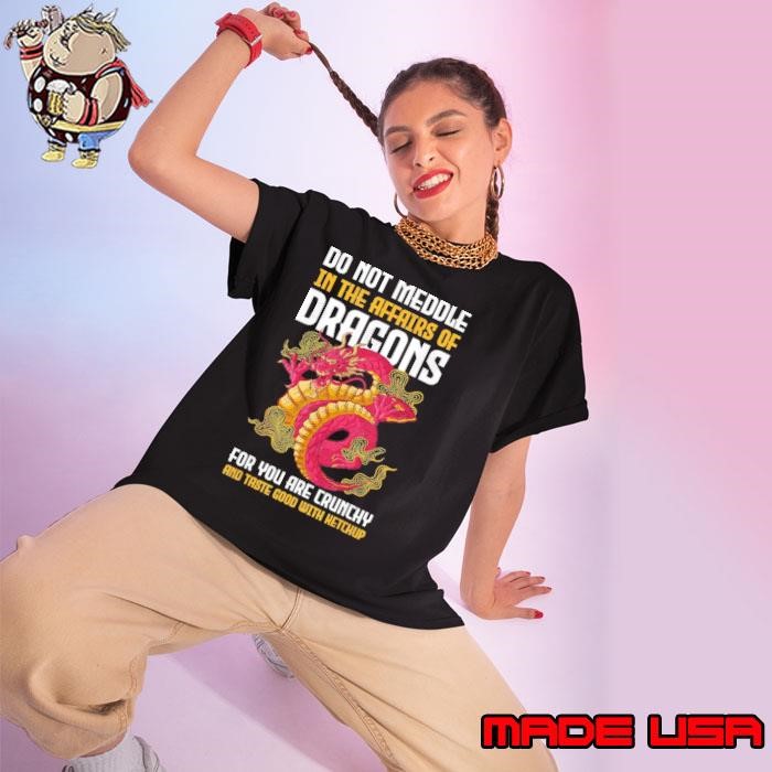 Do Not Meddle In The Affairs Of Dragons For You Are Crunchy Ladies tee