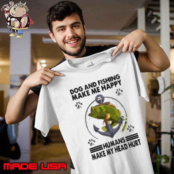 Dog and Fishing Make Me Happy Humans Make My Head Hurt Fishing Unisex