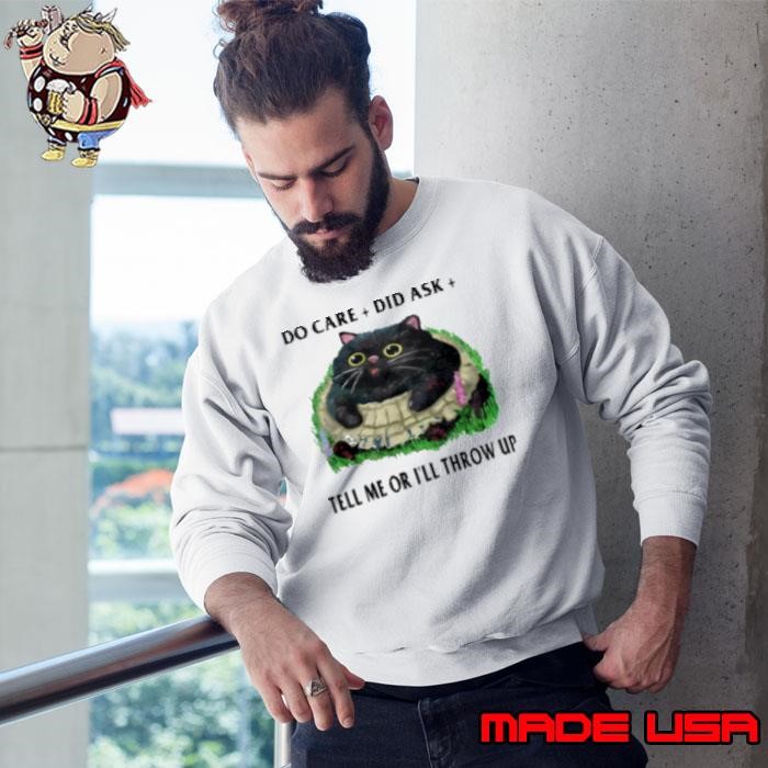 Fat Cat Do Care Did Ask Tell Me Or I'll Throw Up Sweatshirt