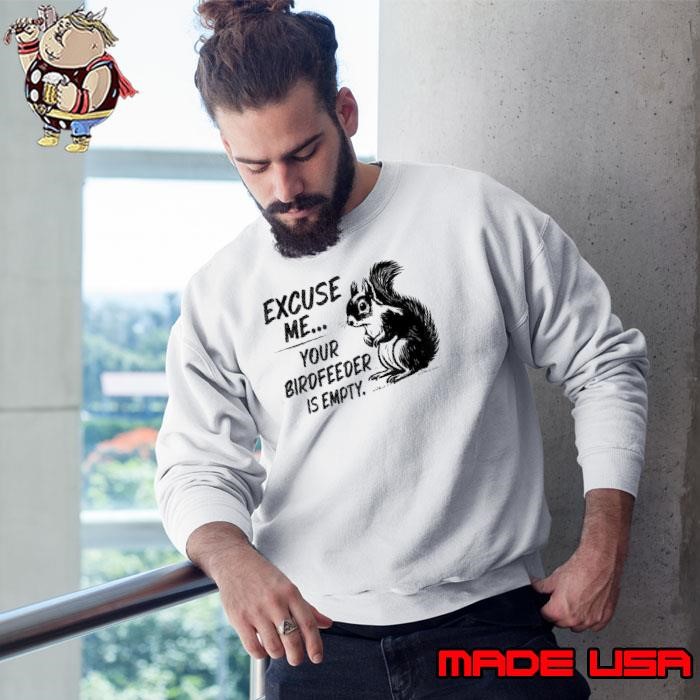 Funny Squirrel Excuse Me Your Birdfeeder Is Empty Sweatshirt