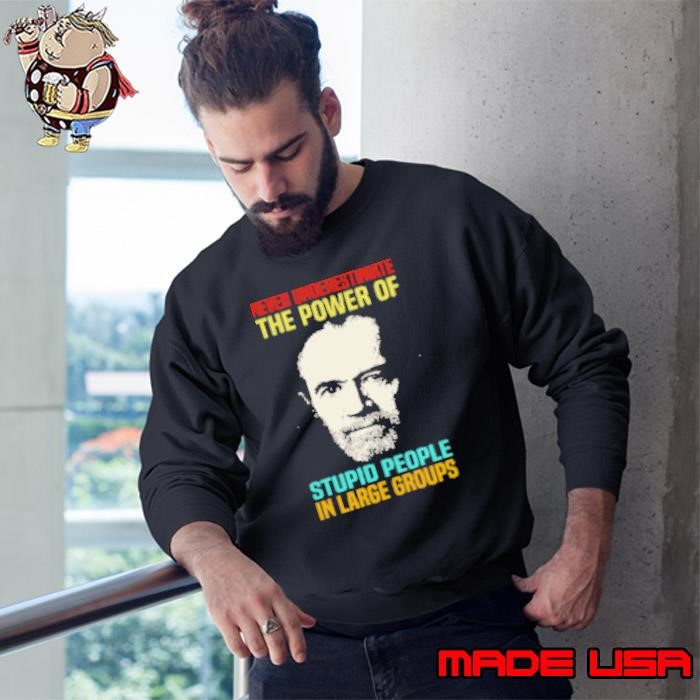 George Carlin Never Underestimate The Power Of Stupid People In Large Groups Sweatshirt