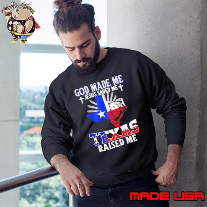 God made me Jesus saved me Texas raised me Sweatshirt