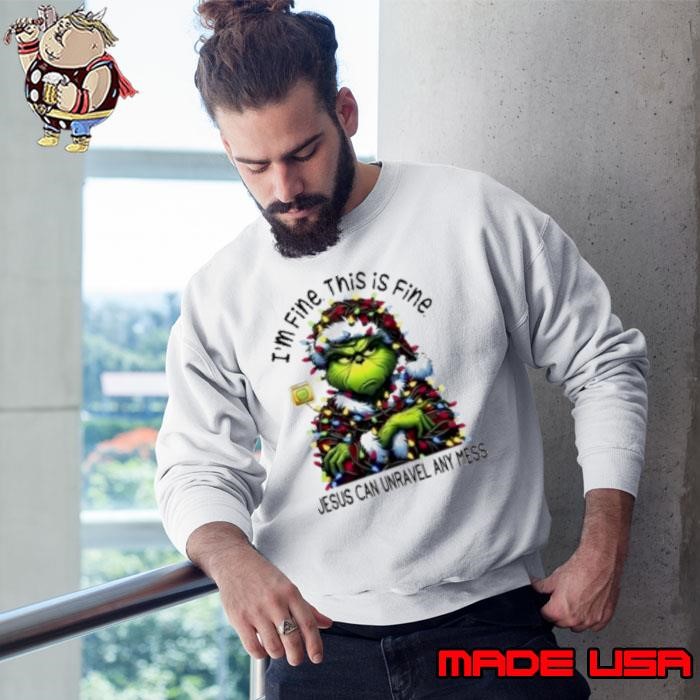 Grinch I'm Fine This Is Fine Jesus Can Unravel Any Mess Christmas 2024 Sweatshirt