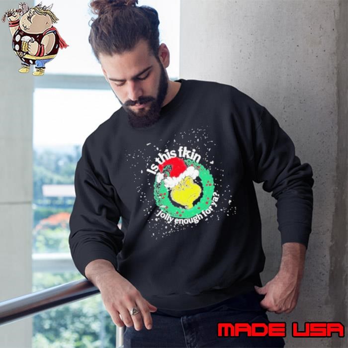 Grinch is this fkin jolly enough for ya Christmas Sweatshirt