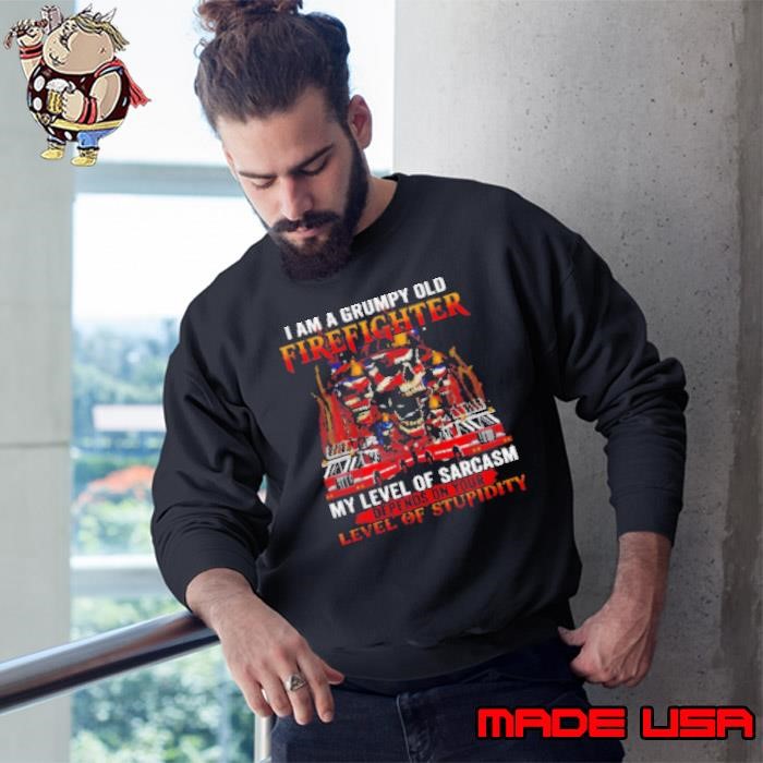 I Am A Grumpy Old Firefighter My Level Of Sarcasm Depends On Your Level Of Stupidity Sweatshirt