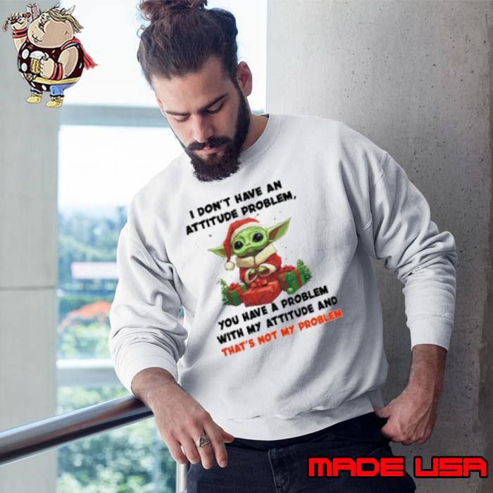 I Don't Have An Attitude Problem You Have A Problem Grinch Baby Yoda Christmas Sweatshirt