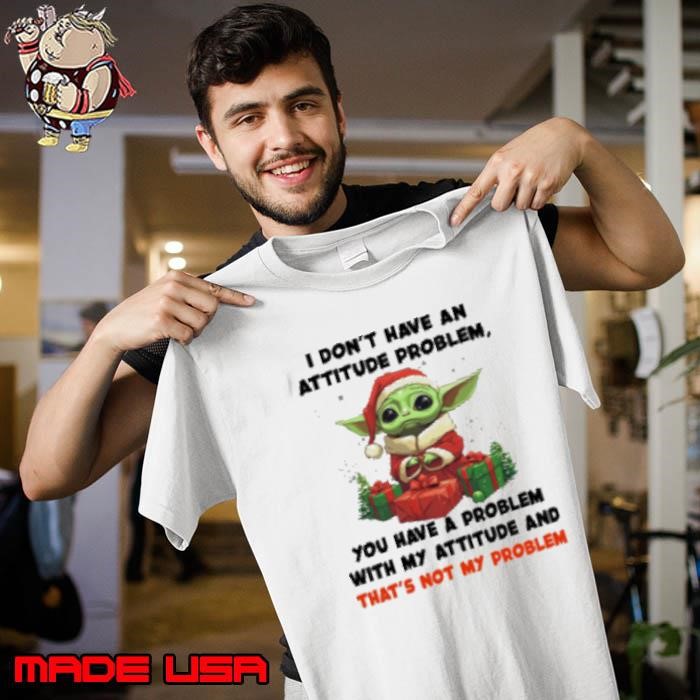 I Don't Have An Attitude Problem You Have A Problem Grinch Baby Yoda Christmas Unisex