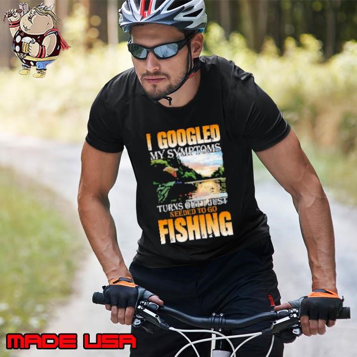 I Googled My Symptoms Turns Out Just Needed To Go Fishing Unisex