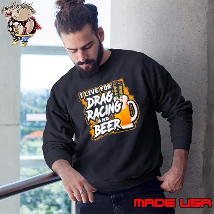 I Live For Drag Racing And Beer Sweatshirt