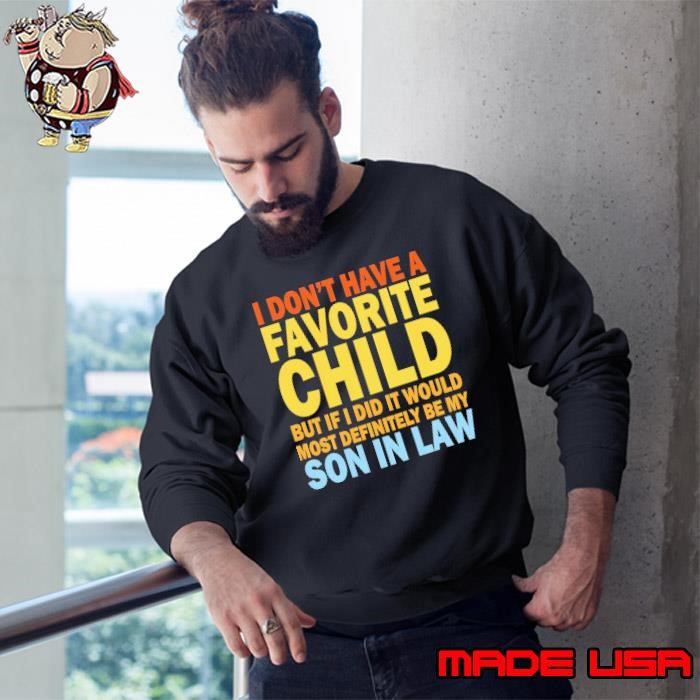 I don't have a favorite child mót definitely be my son in law Sweatshirt