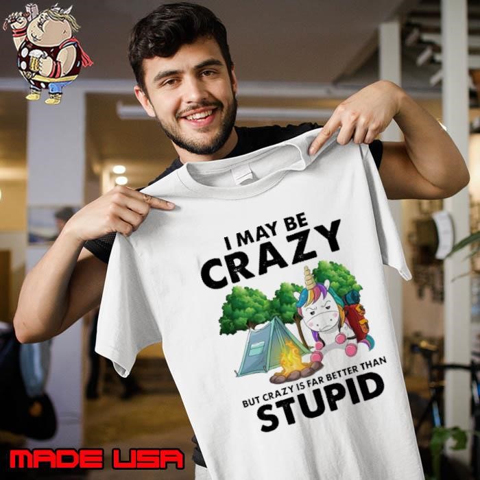 I may be crazy but crazy is far better than stupid unicon camping Unisex