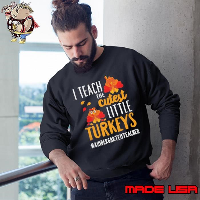I teach the cutest little Turkeys #Kindergarten Teacher thanksgiving Sweatshirt