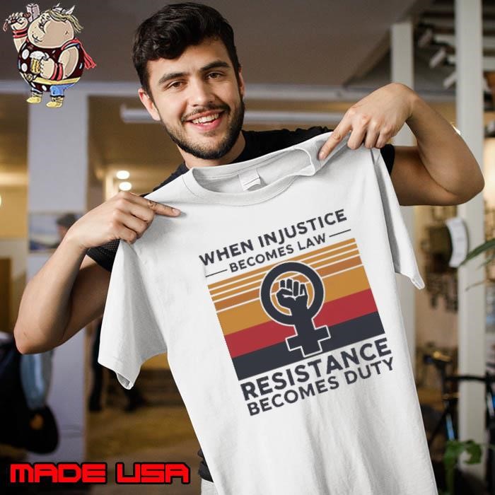 Injustice Becomes Law Resistance Becomes Duty Feminist Empowerment Retro Unisex
