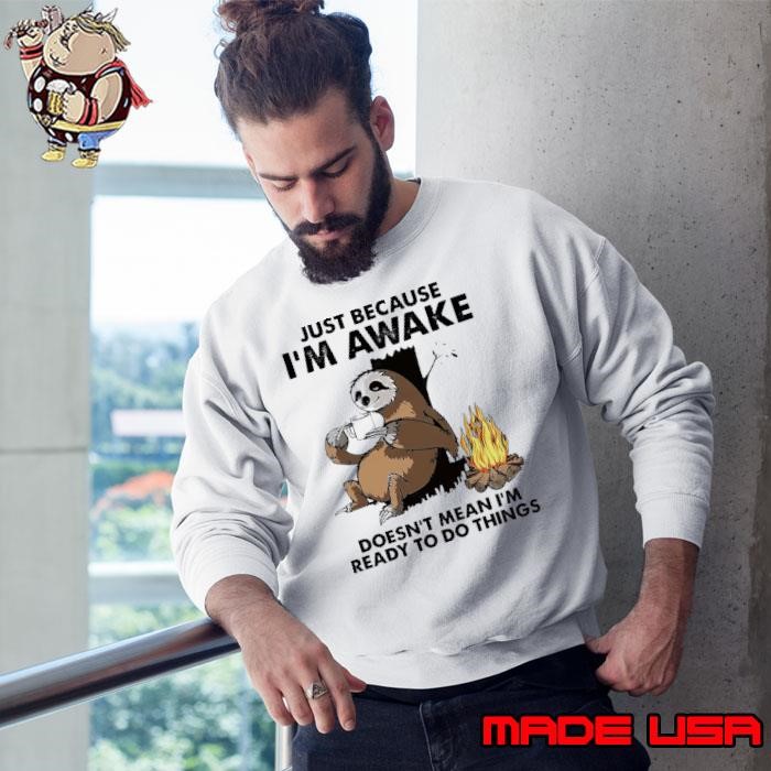 Just because awake doesn't mean ready to do thing sloth Sweatshirt