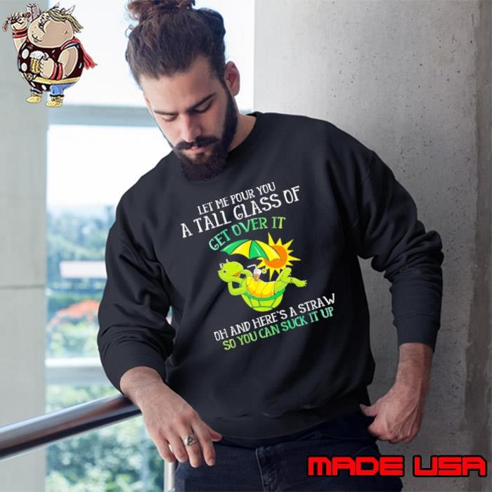 Let Me Pour You A Tall Glass Of Get Over It Can Suck It Up Turtle Sweatshirt