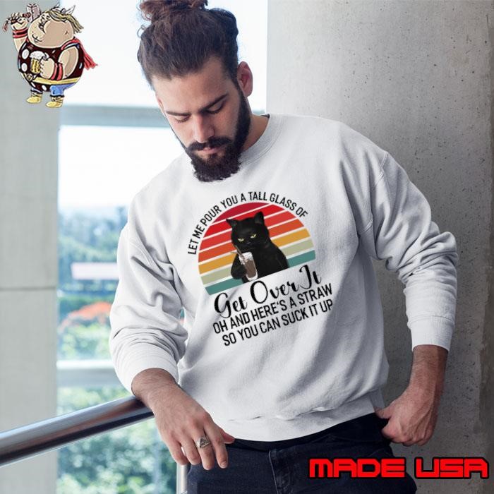 Let Me Pour You A Tall Glass Of Get Over It Cat vintage Sweatshirt