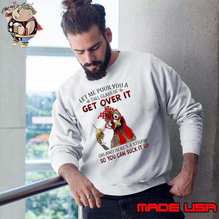 Let Me Pour You A Tall Glass Of Get Over It Chicken Sweatshirt