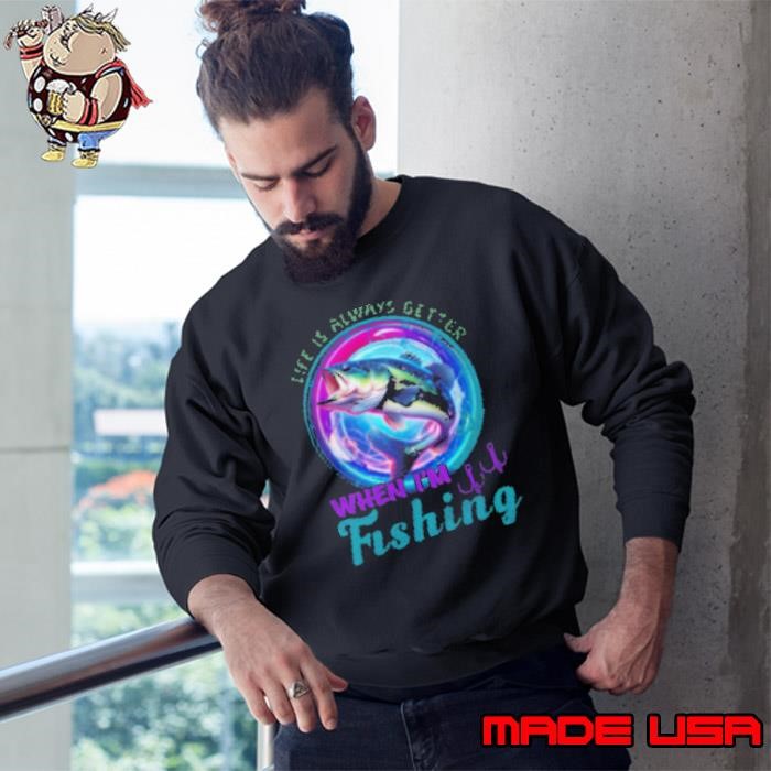 Life Is Always Better When I'm Fishing Sweatshirt