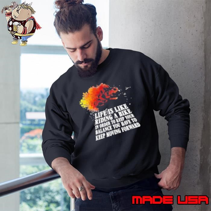 Life Is Like Riding A Bike In Order To Keep Your Balance You Have To Keep Moving Forward Sweatshirt